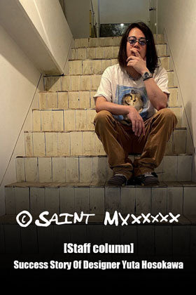 [Staff Column] Success story by Yuta Hosokawa, the designer of ©SAINT M×××××× (SAINT MICHAEL).