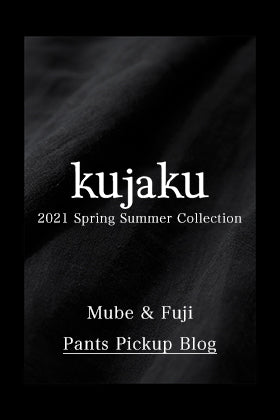 kujaku(クジャク) 21SS ムベ パンツ & フジ パンツ ピックアップブログ